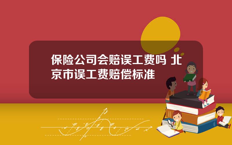 保险公司会赔误工费吗 北京市误工费赔偿标准